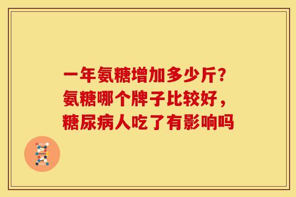 一年氨糖增加多少斤？氨糖哪个牌子比较好，糖尿病人吃了有影响吗