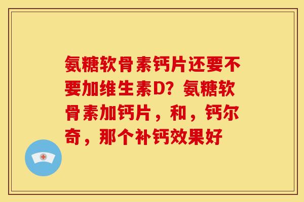 氨糖软骨素钙片还要不要加维生素D？氨糖软骨素加钙片，和，钙尔奇，那个补钙效果好