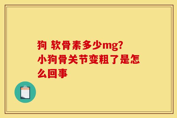 狗 软骨素多少mg？小狗骨关节变粗了是怎么回事