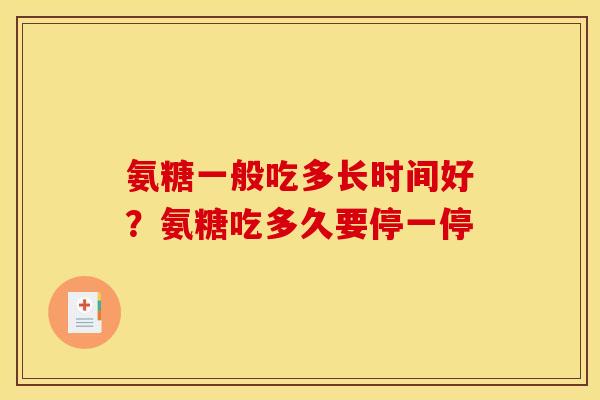氨糖一般吃多长时间好？氨糖吃多久要停一停