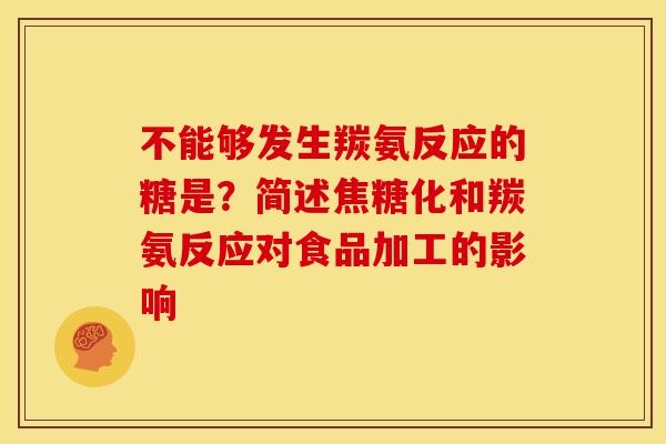 不能够发生羰氨反应的糖是？简述焦糖化和羰氨反应对食品加工的影响