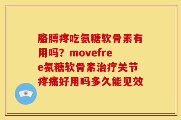 胳膊疼吃氨糖软骨素有用吗？movefree氨糖软骨素治疗关节疼痛好用吗多久能见效
