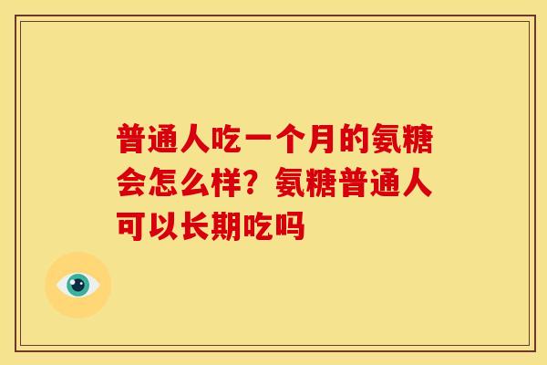 普通人吃一个月的氨糖会怎么样？氨糖普通人可以长期吃吗