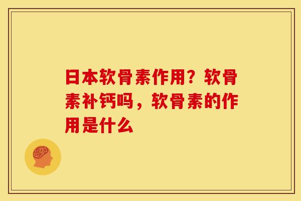 日本软骨素作用？软骨素补钙吗，软骨素的作用是什么