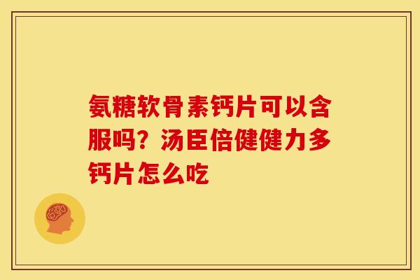 氨糖软骨素钙片可以含服吗？汤臣倍健健力多钙片怎么吃