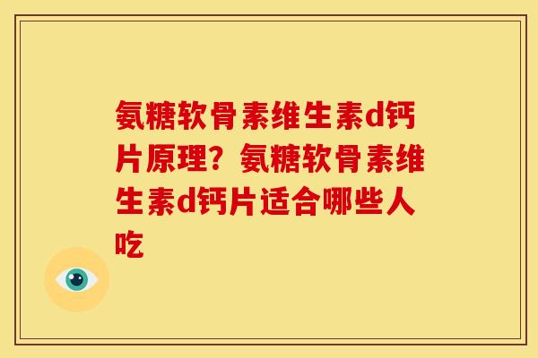 氨糖软骨素维生素d钙片原理？氨糖软骨素维生素d钙片适合哪些人吃