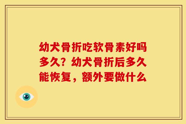 幼犬骨折吃软骨素好吗多久？幼犬骨折后多久能恢复，额外要做什么