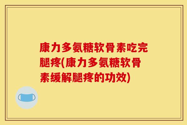 康力多氨糖软骨素吃完腿疼(康力多氨糖软骨素缓解腿疼的功效)