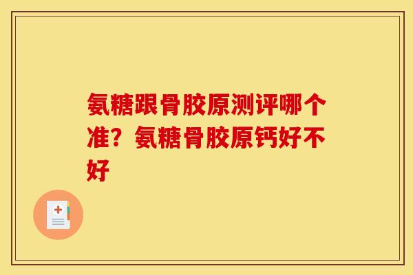 氨糖跟骨胶原测评哪个准？氨糖骨胶原钙好不好
