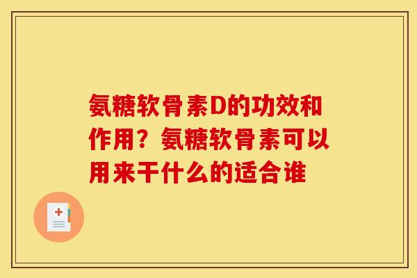 氨糖软骨素D的功效和作用？氨糖软骨素可以用来干什么的适合谁