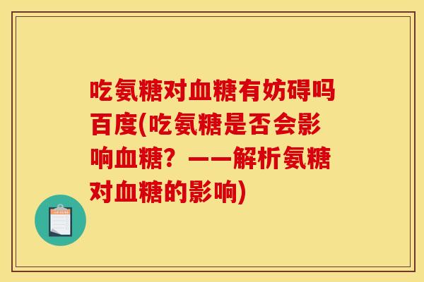 吃氨糖对血糖有妨碍吗百度(吃氨糖是否会影响血糖？——解析氨糖对血糖的影响)