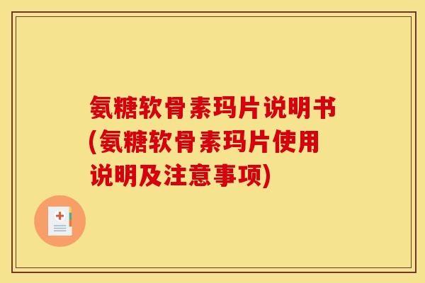 氨糖软骨素玛片说明书(氨糖软骨素玛片使用说明及注意事项)