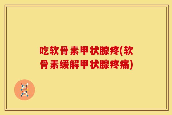 吃软骨素甲状腺疼(软骨素缓解甲状腺疼痛)