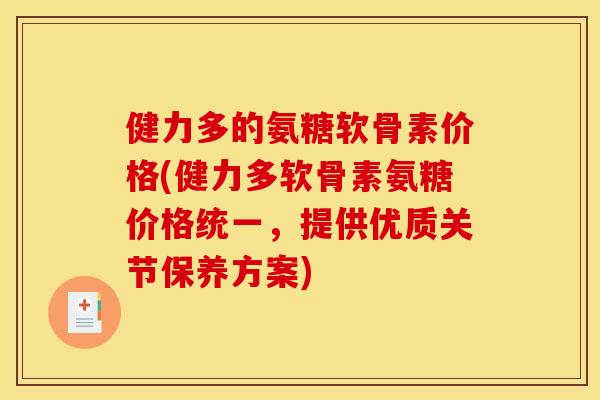 健力多的氨糖软骨素价格(健力多软骨素氨糖价格统一，提供优质关节保养方案)
