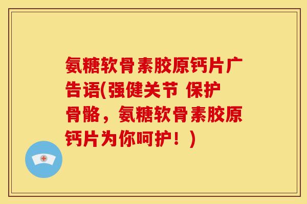 氨糖软骨素胶原钙片广告语(强健关节 保护骨骼，氨糖软骨素胶原钙片为你呵护！)