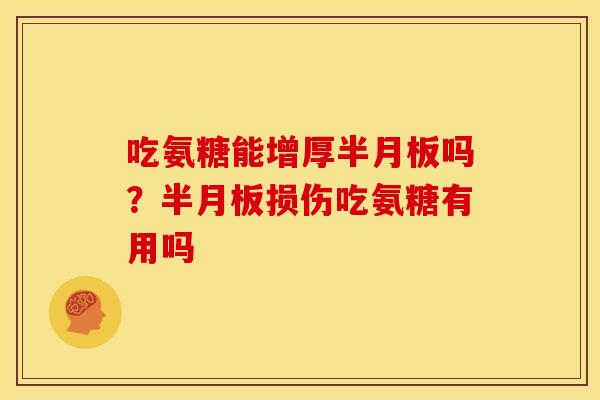 吃氨糖能增厚半月板吗？半月板损伤吃氨糖有用吗