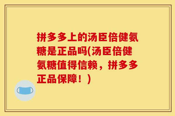 拼多多上的汤臣倍健氨糖是正品吗(汤臣倍健氨糖值得信赖，拼多多正品保障！)