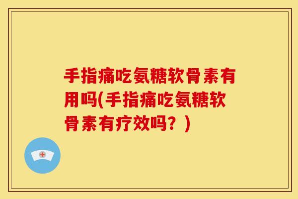 手指痛吃氨糖软骨素有用吗(手指痛吃氨糖软骨素有疗效吗？)