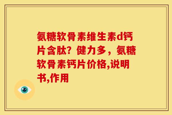氨糖软骨素维生素d钙片含肽？健力多，氨糖软骨素钙片价格,说明书,作用