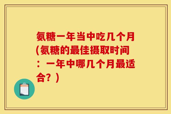 氨糖一年当中吃几个月(氨糖的最佳摄取时间：一年中哪几个月最适合？)