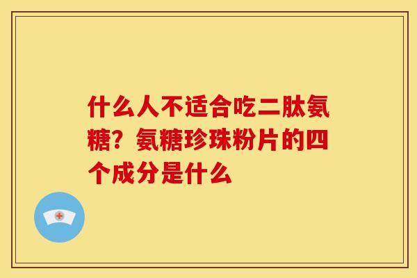 什么人不适合吃二肽氨糖？氨糖珍珠粉片的四个成分是什么