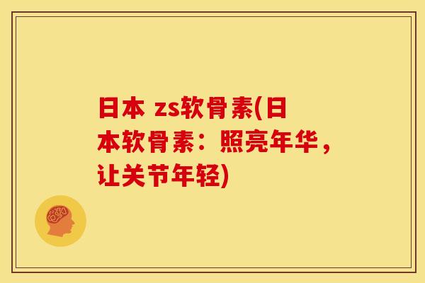 日本 zs软骨素(日本软骨素：照亮年华，让关节年轻)