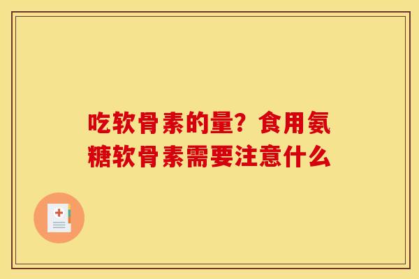 吃软骨素的量？食用氨糖软骨素需要注意什么