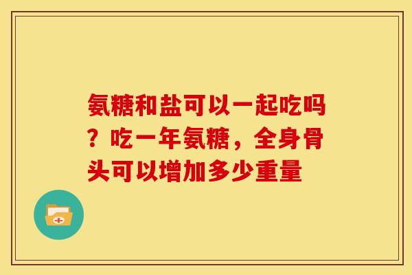 氨糖和盐可以一起吃吗？吃一年氨糖，全身骨头可以增加多少重量