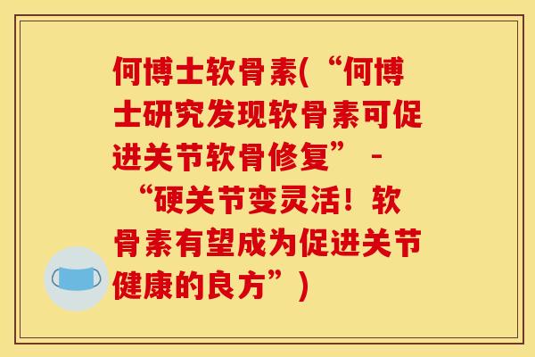何博士软骨素(“何博士研究发现软骨素可促进关节软骨修复” - “硬关节变灵活！软骨素有望成为促进关节健康的良方”)