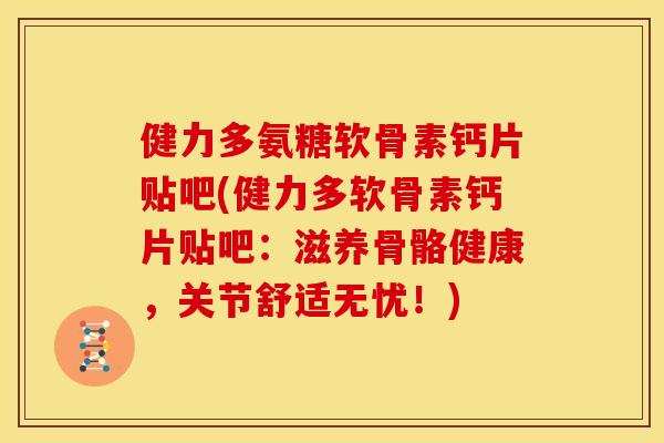 健力多氨糖软骨素钙片贴吧(健力多软骨素钙片贴吧：滋养骨骼健康，关节舒适无忧！)