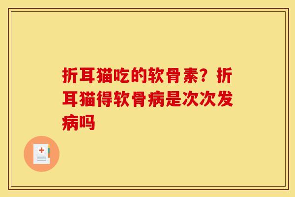 折耳猫吃的软骨素？折耳猫得软骨病是次次发病吗