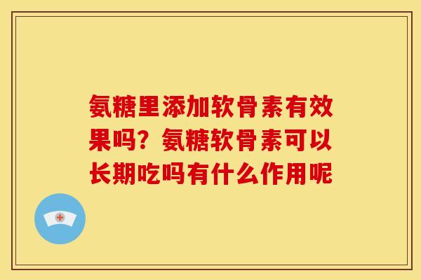 氨糖里添加软骨素有效果吗？氨糖软骨素可以长期吃吗有什么作用呢