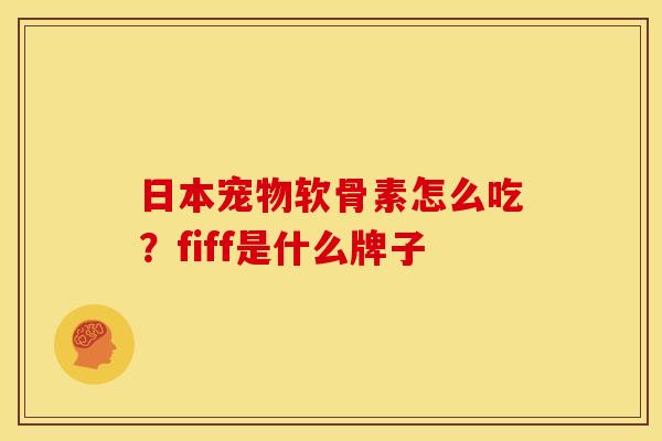 日本宠物软骨素怎么吃？fiff是什么牌子