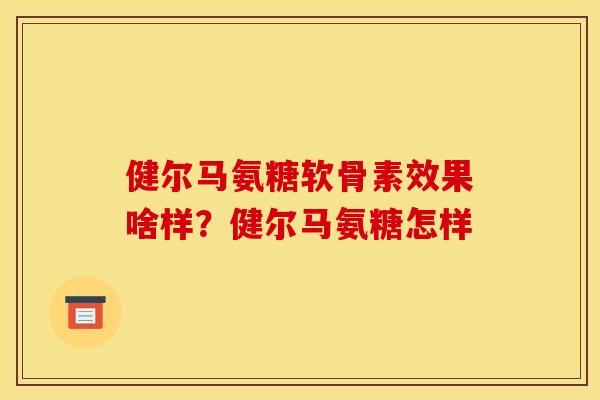 健尔马氨糖软骨素效果啥样？健尔马氨糖怎样