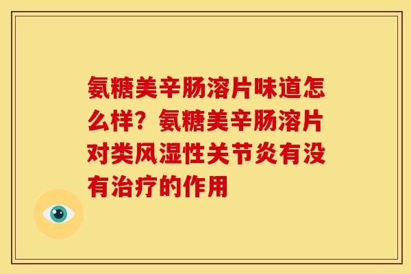 氨糖美辛肠溶片味道怎么样？氨糖美辛肠溶片对类风湿性关节炎有没有治疗的作用