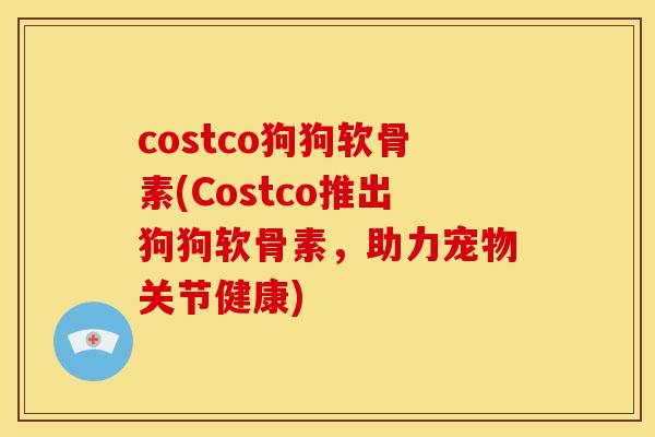 costco狗狗软骨素(Costco推出狗狗软骨素，助力宠物关节健康)