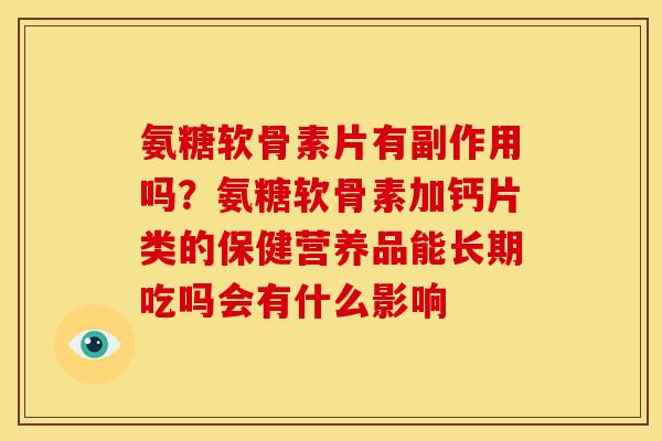 氨糖软骨素片有副作用吗？氨糖软骨素加钙片类的保健营养品能长期吃吗会有什么影响