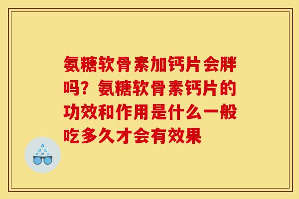 氨糖软骨素加钙片会胖吗？氨糖软骨素钙片的功效和作用是什么一般吃多久才会有效果