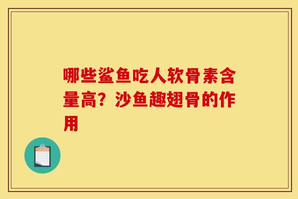 哪些鲨鱼吃人软骨素含量高？沙鱼趣翅骨的作用