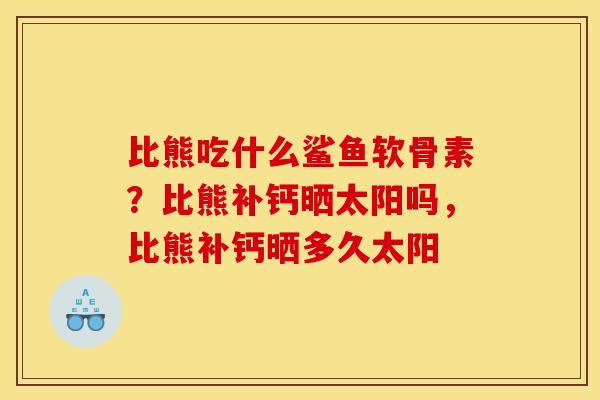 比熊吃什么鲨鱼软骨素？比熊补钙晒太阳吗，比熊补钙晒多久太阳