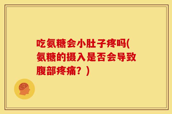 吃氨糖会小肚子疼吗(氨糖的摄入是否会导致腹部疼痛？)