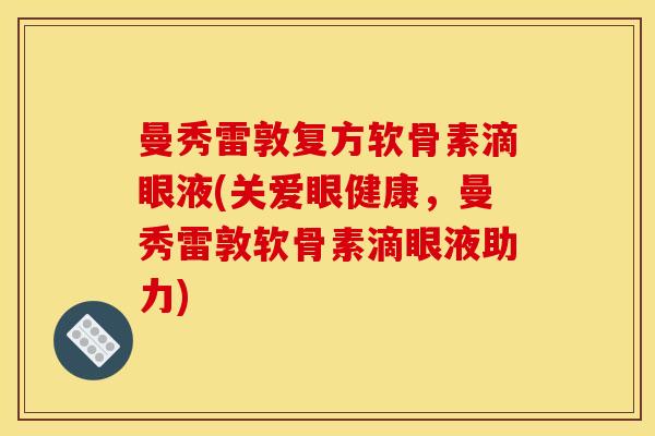 曼秀雷敦复方软骨素滴眼液(关爱眼健康，曼秀雷敦软骨素滴眼液助力)
