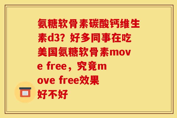 氨糖软骨素碳酸钙维生素d3？好多同事在吃美国氨糖软骨素move free，究竟move free效果好不好