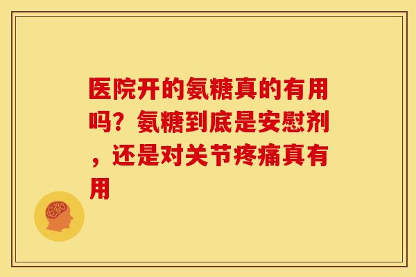医院开的氨糖真的有用吗？氨糖到底是安慰剂，还是对关节疼痛真有用