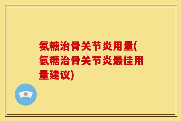 氨糖治骨关节炎用量(氨糖治骨关节炎最佳用量建议)