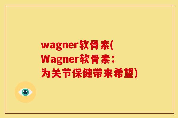wagner软骨素(Wagner软骨素：为关节保健带来希望)