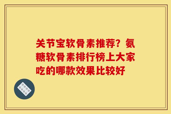 关节宝软骨素推荐？氨糖软骨素排行榜上大家吃的哪款效果比较好