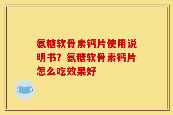 氨糖软骨素钙片使用说明书？氨糖软骨素钙片怎么吃效果好