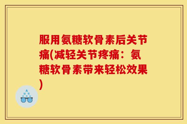 服用氨糖软骨素后关节痛(减轻关节疼痛：氨糖软骨素带来轻松效果)