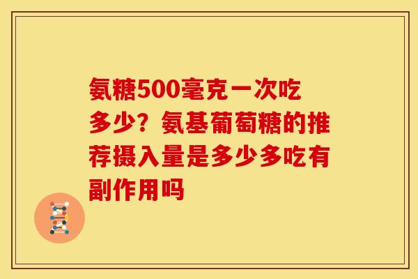 氨糖500毫克一次吃多少？氨基葡萄糖的推荐摄入量是多少多吃有副作用吗